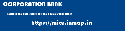 CORPORATION BANK  TAMIL NADU NAMAKKAL KEERAMBUR   micr code